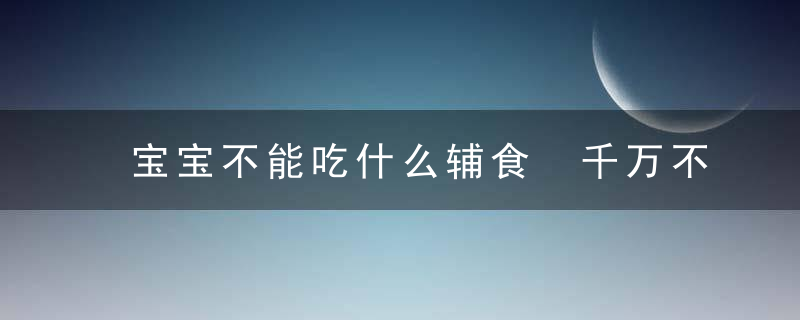 宝宝不能吃什么辅食 千万不要在宝宝的辅食中添加这些...